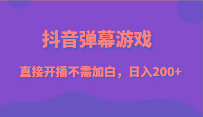 抖音弹幕游戏，直接开播不需要加白操作，小白日入200+-闲赋网