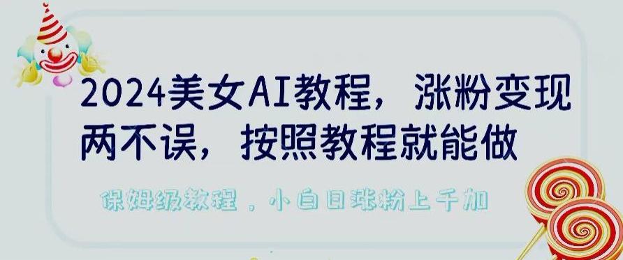 2024美女AI教程，涨粉变现两不误，按照教程制作就能做，平台低概率检测出是AI制作【揭秘】-闲赋网