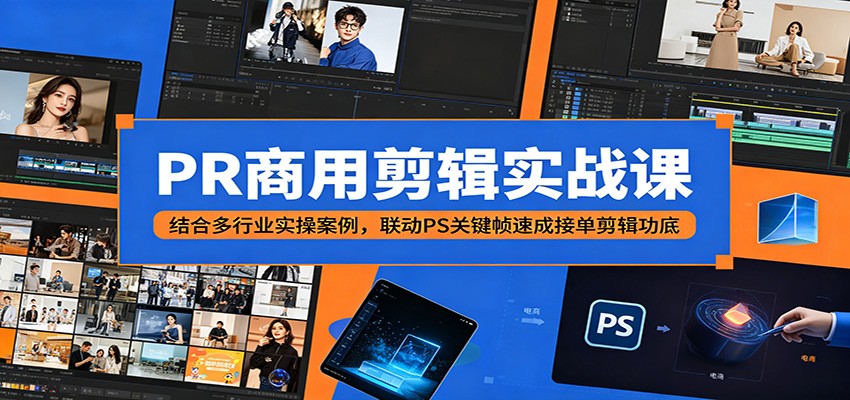 PR商用剪辑实战课：结合多行业实操案例，联动PS关键帧速成接单剪辑功底-闲赋网