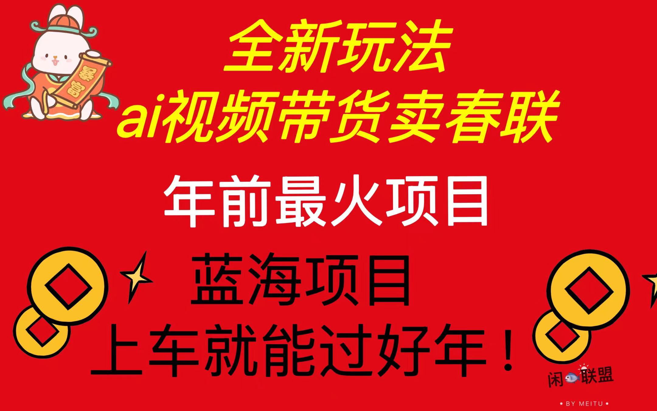 Ai视频带货卖春联全新简单无脑玩法，年前最火爆项目，爆单过好年-闲赋网