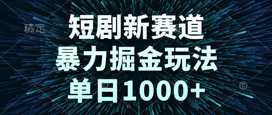 短剧新赛道，暴力掘金玩法，单日1000+-闲赋网