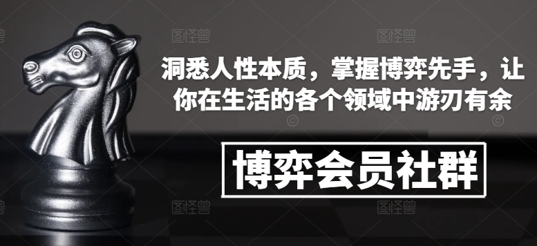 博弈会员社群，洞悉人性本质，掌握博弈先手，让你在生活的各个领域中游刃有余-闲赋网