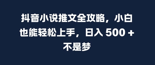 抖音小说推文全攻略，小白也能轻松上手，日入 5张+ 不是梦【揭秘】-闲赋网
