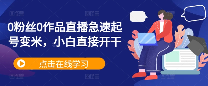 0粉丝0作品直播急速起号变米，小白直接开干-闲赋网