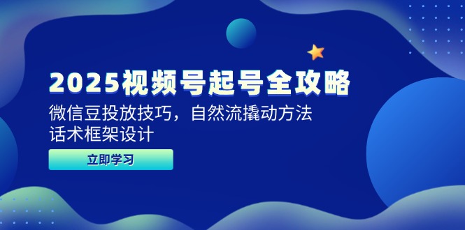 2025视频号起号全攻略，微信豆投放技巧，自然流撬动方法，话术框架设计-闲赋网