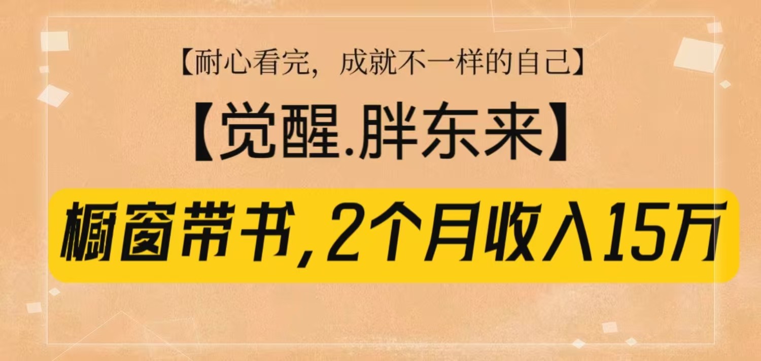 橱窗带书《觉醒，胖东来》，2个月收入15W，没难度只照做！-闲赋网