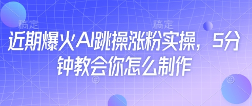 近期爆火AI跳操涨粉实操，5分钟教会你怎么制作-闲赋网