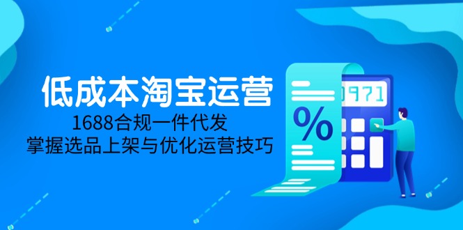低成本淘宝运营-5月更新，1688合规一件代发，掌握选品上架与优化运营技巧-闲赋网