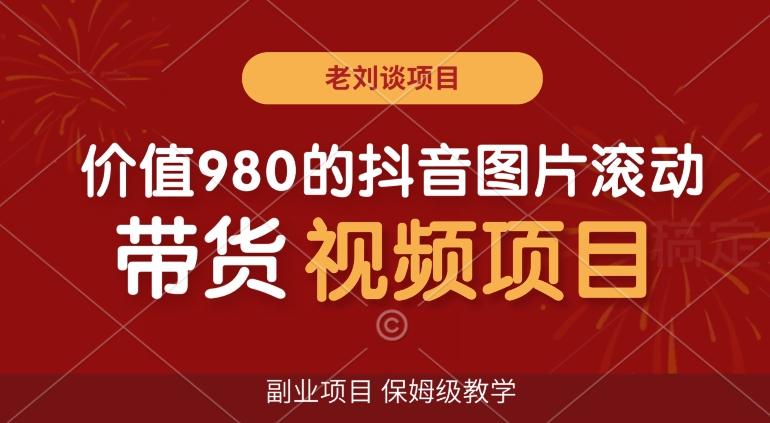 价值980的抖音图片滚动带货视频副业项目，保姆级教学【揭秘】-闲赋网