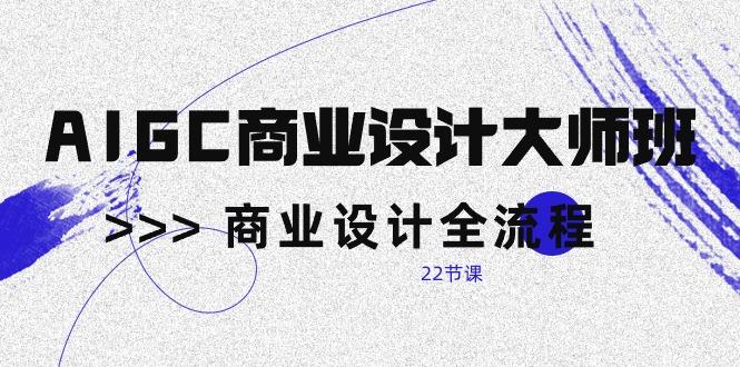 AIGC-商业设计大师班，商业设计全流程(22节课-闲赋网