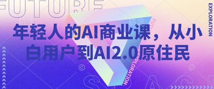 年轻人的AI商业课，从小白用户到AI2.0原住民-闲赋网