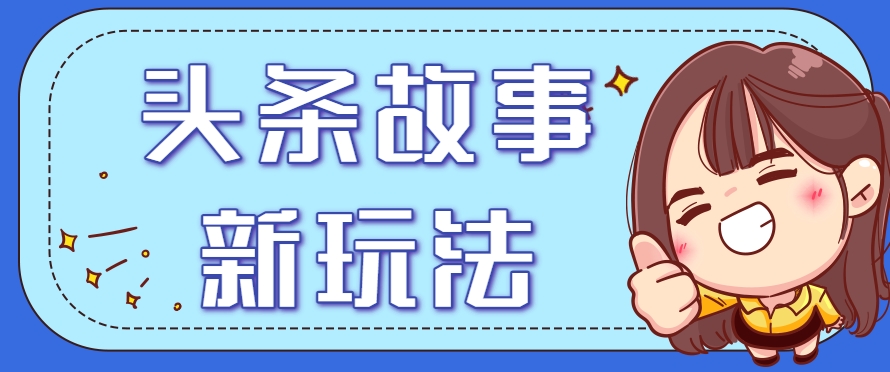 头条故事类新玩法，一天20+，保姆级完全实操教程(附指令)-闲赋网