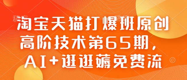 淘宝天猫打爆班原创高阶技术第65期，AI+逛逛薅免费流-闲赋网