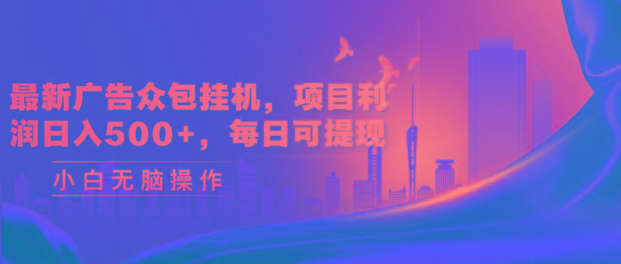 最新广告众包挂机，项目利润日入500+，每日可提现-闲赋网