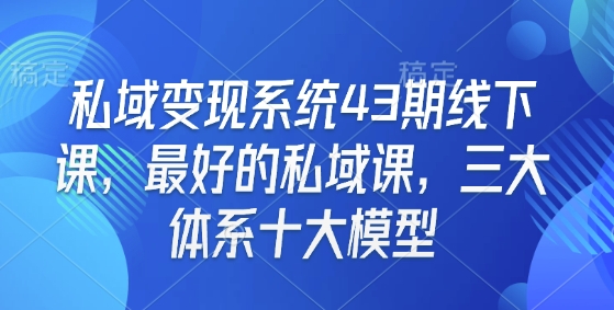 私域变现系统43期线下课，最好的私域课，三大体系十大模型-闲赋网