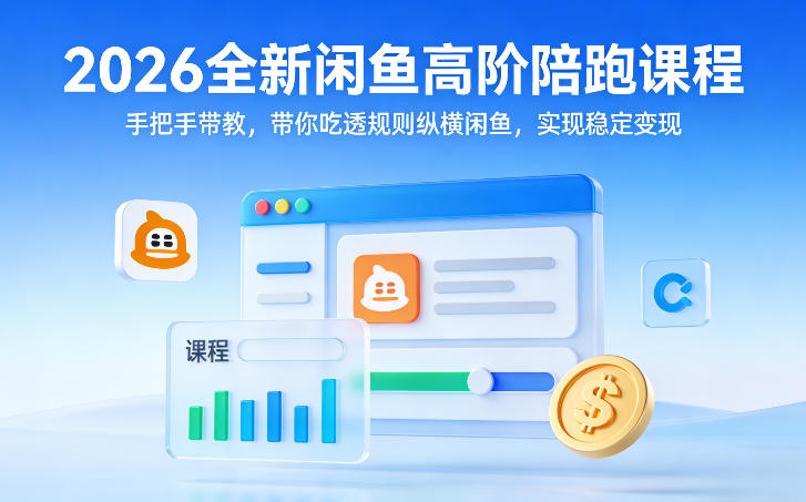 2026全新闲鱼高阶陪跑课程，手把手带教，带你吃透规则纵横闲鱼，实现稳定变现-闲赋网