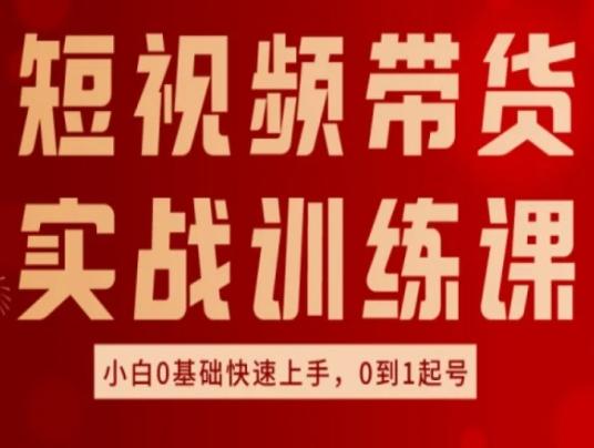 短视频带货实战训练课，好物分享实操，小白0基础快速上手，0到1起号-闲赋网