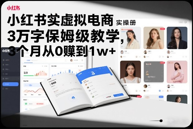 小红书虚拟电商实操手册，3万字保姆级教学，3个月从0賺到1w+-闲赋网