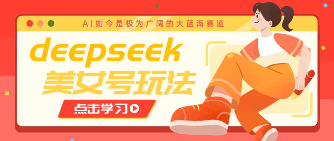 借助deepseek创作出各种风格的美女视频，7天快速涨粉，多种变现月入万元-闲赋网