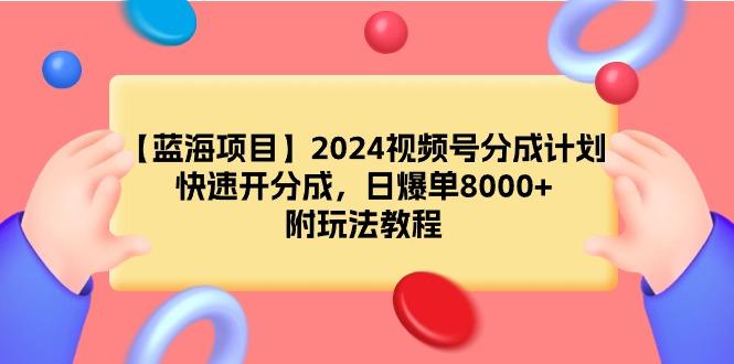 (9308期)【蓝海项目】2024视频号分成计划，快速开分成，日爆单8000+，附玩法教程-闲赋网