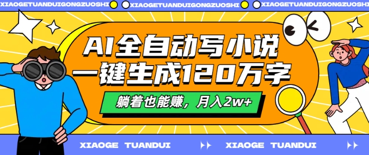 AI全自动写小说，一键生成120万字，躺着也能赚，月入2w+【揭秘】-闲赋网