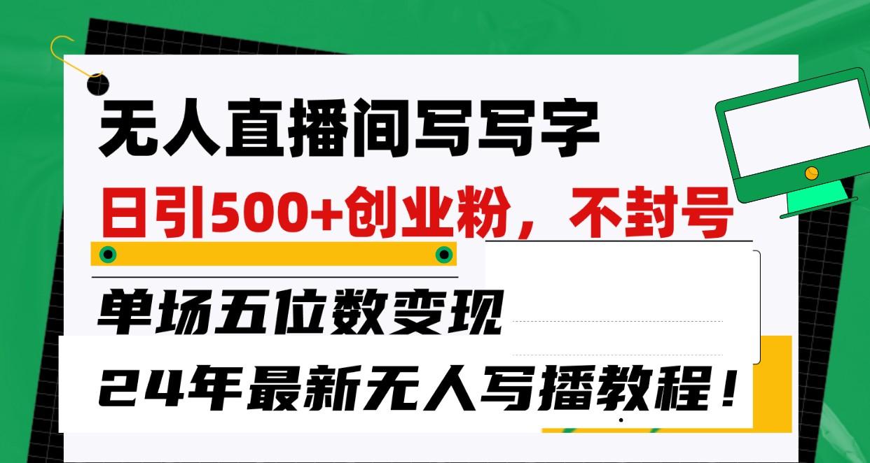 2349dfaedc1a43d216531ae20b883aa3.jpeg 无人直播间写字日引500+创业粉,单场五位数变现,24年最新无人写播不封号教程!