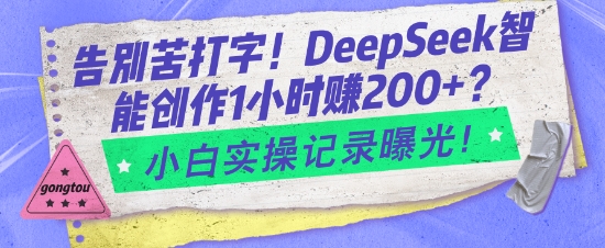 告别苦打字！DeepSeek智能创作1小时入2张？小白实操记录曝光-闲赋网