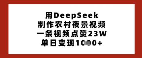 用DeepSeek制作农村夜景视频，一条视频点赞23W，单日变现多张-闲赋网