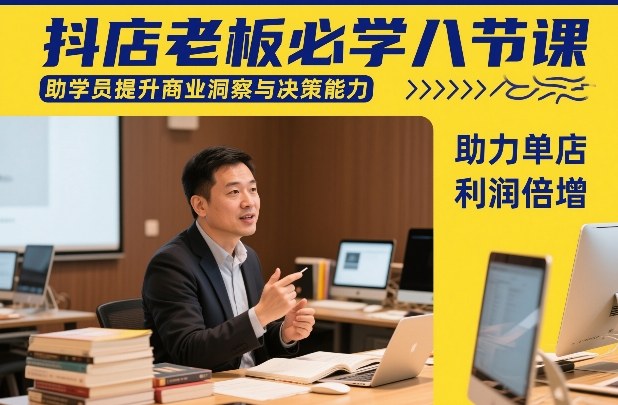 抖店老板必学八节课，助学员提升商业洞察与决策能力，助力单店利润倍增-闲赋网