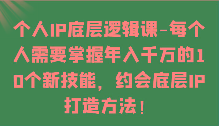 个人IP底层逻辑-掌握年入千万的10个新技能，约会底层IP的打造方法！-闲赋网