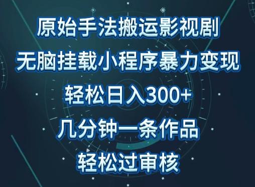 原始手法影视搬运，无脑搬运影视剧，单日收入300+，操作简单，几分钟生成一条视频，轻松过审核【揭秘】-闲赋网