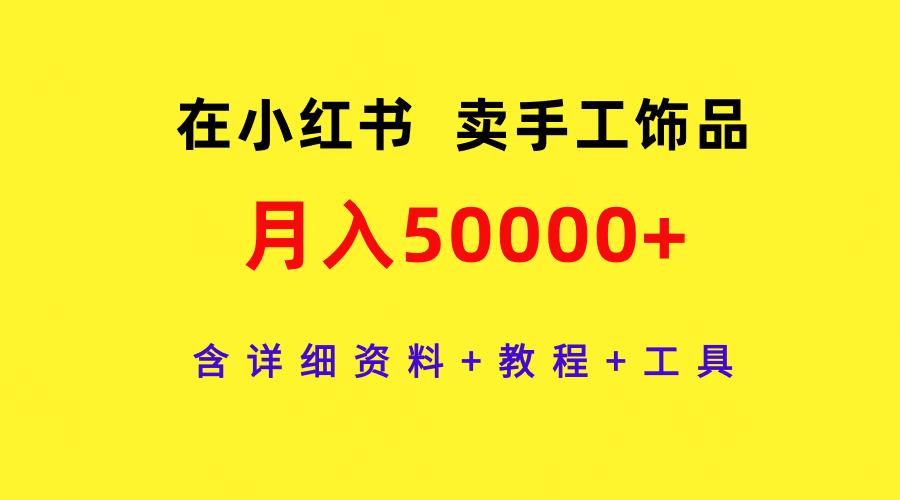 (9585期)在小红书卖手工饰品，月入50000+，含详细资料+教程+工具-闲赋网