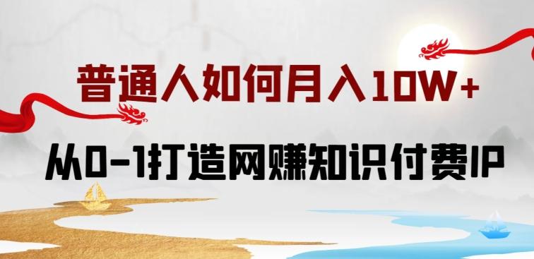 普通人如何打造知识付费IP月入10W+，从0-1打造网赚知识付费IP，小白喂饭级教程【揭秘】-闲赋网
