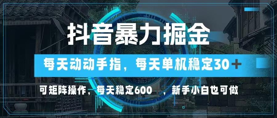 抖音暴力掘金，动动手指就可以，单机30+，可矩阵操作，每天稳定600+，…-闲赋网
