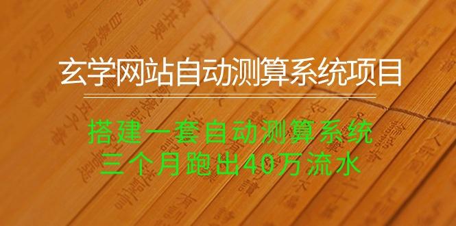 玄学网站自动测算系统项目：搭建一套自动测算系统，三个月跑出40万流水-闲赋网