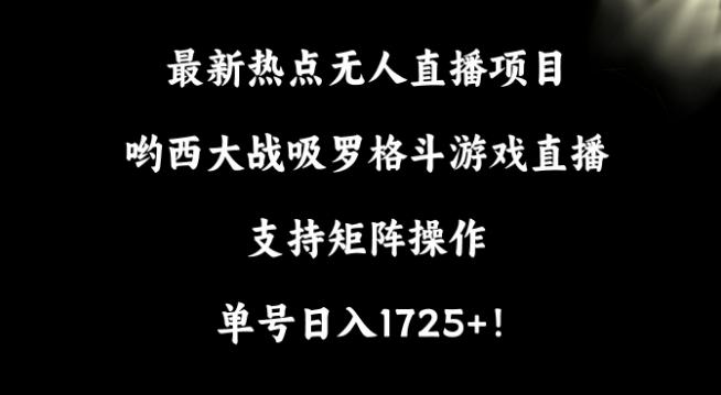 最新热点无人直播项目，哟西大战吸罗格斗游戏直播，支持矩阵操作，单号日入1725+【揭秘】-闲赋网