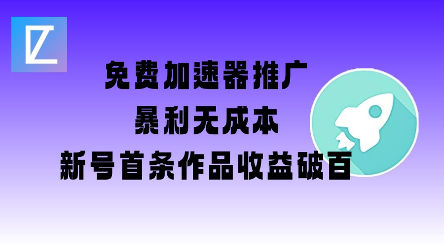 免费加速器推广项目_新号首条作品收益破百【图文+视频+2w字教程】-闲赋网