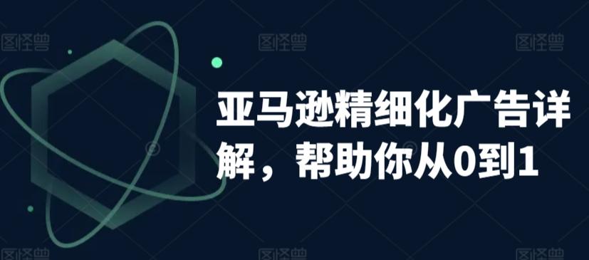 亚马逊精细化广告详解，帮助你从0到1，自动广告权重解读、手动广告打法详解-闲赋网