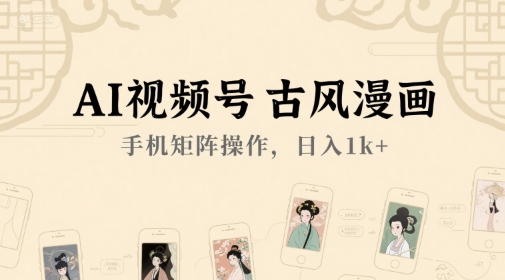 AI视频号古风漫画，手机矩阵操作，日入1k+-闲赋网