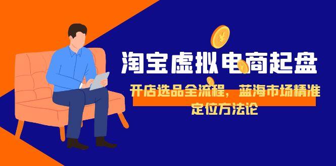 淘宝虚拟电商起盘，开店选品全流程，蓝海市场精准定位方法论-闲赋网