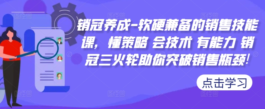 销冠养成-软硬兼备的销售技能课，懂策略 会技术 有能力 销冠三火轮助你突破销售瓶颈!-闲赋网