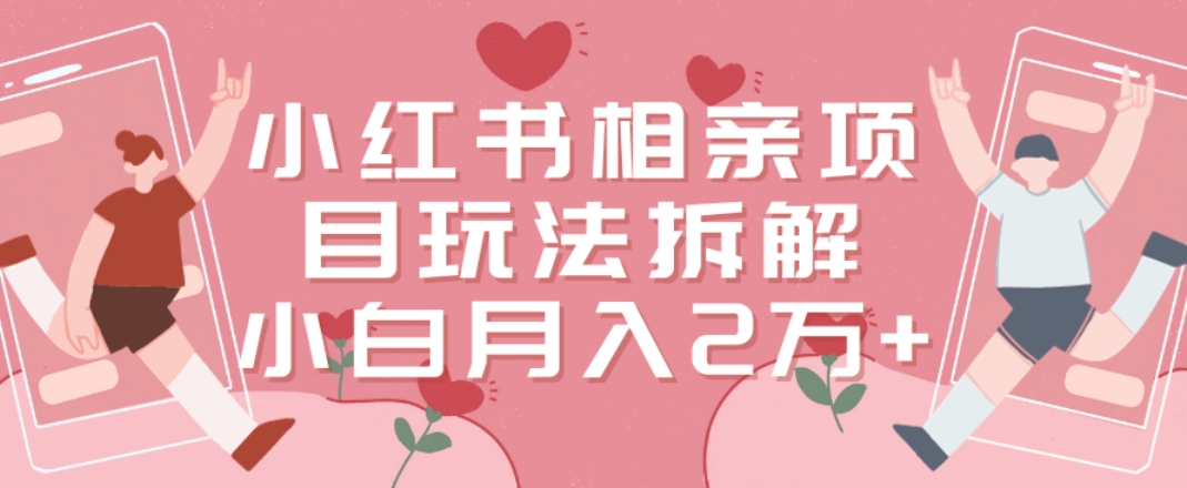 小红书相亲项目玩法拆解，有人通过这个副业项目做到了月收入2万多【揭秘】-闲赋网