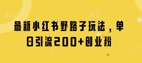 最新小红书野路子玩法，单日引流200+创业粉-闲赋网