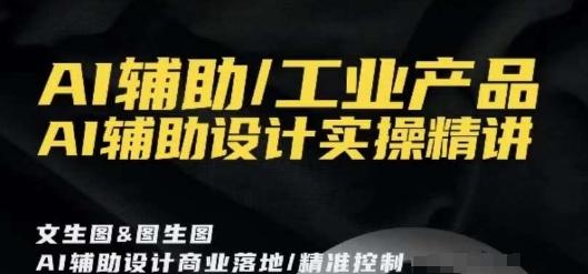AI辅助/工业产品，AI辅助设计实操精讲-闲赋网