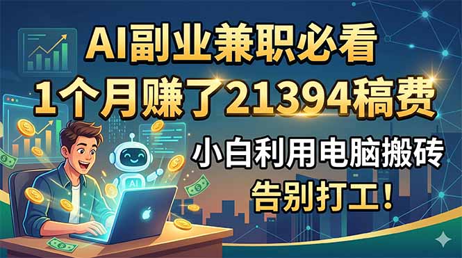 AI副业兼职必看，1个月赚了21394稿费，小白利用电脑搬砖，告别打工！-闲赋网