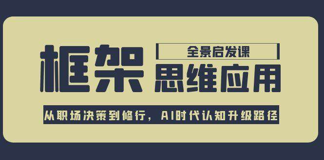框架思维应用全景课，从职场决策到修行，AI时代认知升级路径-闲赋网