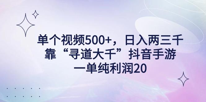 单个视频500+，日入两三千轻轻松松，靠“寻道大千”抖音手游，一单纯利…-闲赋网