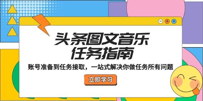 头条图文音乐任务指南：账号准备到任务接取，一站式解决你做任务所有问题-闲赋网