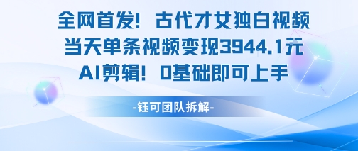 全网首发！古代才女独白视频，当天单条视频变现1k，AI剪辑0基础即可上手-闲赋网