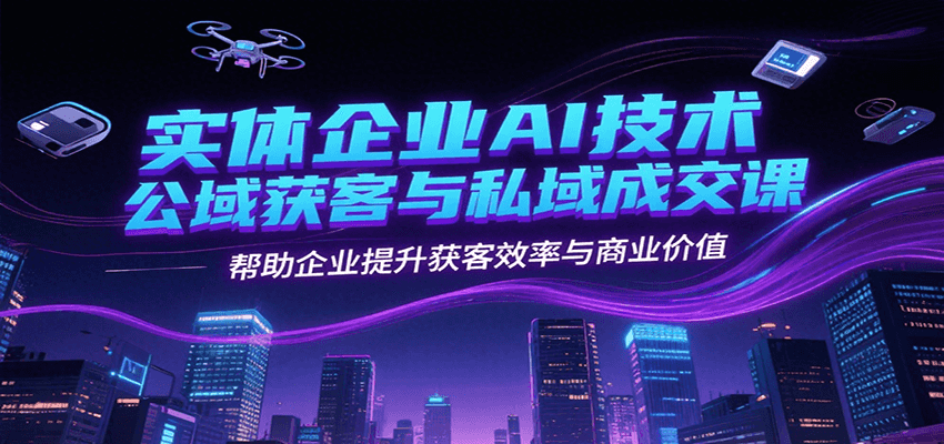 实体企业AI技术公域获客与私域成交课，帮助企业提升获客效率与商业价值-闲赋网